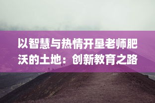 以智慧与热情开垦老师肥沃的土地：创新教育之路的深度探索研究