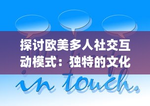 探讨欧美多人社交互动模式：独特的文化差异与沟通方式的深度分析与研究 v7.3.2下载