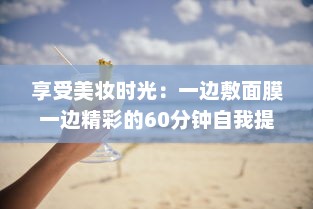 享受美妆时光：一边敷面膜一边精彩的60分钟自我提升与放松之旅 v4.8.3下载