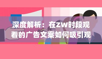 深度解析：在ZW时段观看的广告文案如何吸引观众注意力并提高转化率