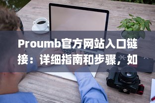 Proumb官方网站入口链接：详细指南和步骤，如何快速安全访问Proumb的在线服务和资源 v8.2.3下载