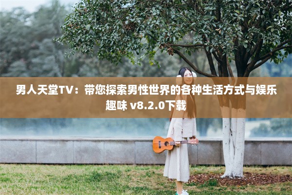 男人天堂TV：带您探索男性世界的各种生活方式与娱乐趣味 v8.2.0下载