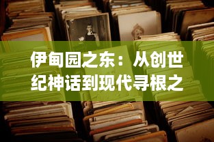 伊甸园之东：从创世纪神话到现代寻根之旅，一场跨越时间和空间的历史漫游