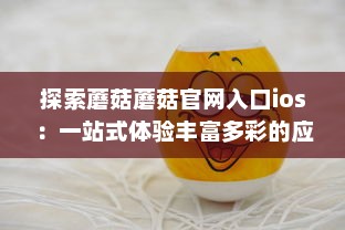 探索蘑菇蘑菇官网入口ios：一站式体验丰富多彩的应用世界 v1.4.9下载