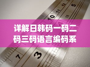 详解日韩码一码二码三码语言编码系统之间的主要区别和特性