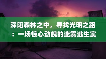 深陷森林之中，寻找光明之路：一场惊心动魄的迷雾逃生实况记述