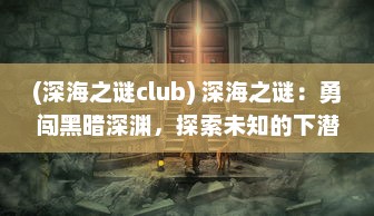 (深海之谜club) 深海之谜：勇闯黑暗深渊，探索未知的下潜之路