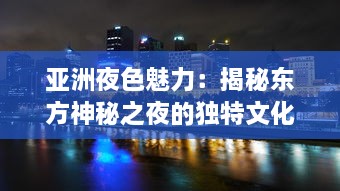 亚洲夜色魅力：揭秘东方神秘之夜的独特文化、美食与现代都市的迷人魅力