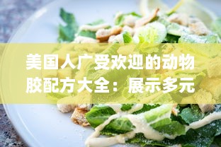 美国人广受欢迎的动物胶配方大全：展示多元饮食文化及其营养价值