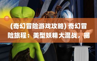 (奇幻冒险游戏攻略) 奇幻冒险旅程：美型妖精大混战，揭开神秘幻境的神奇秘密