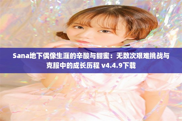 Sana地下偶像生涯的辛酸与甜蜜：无数次艰难挑战与克服中的成长历程 v4.4.9下载