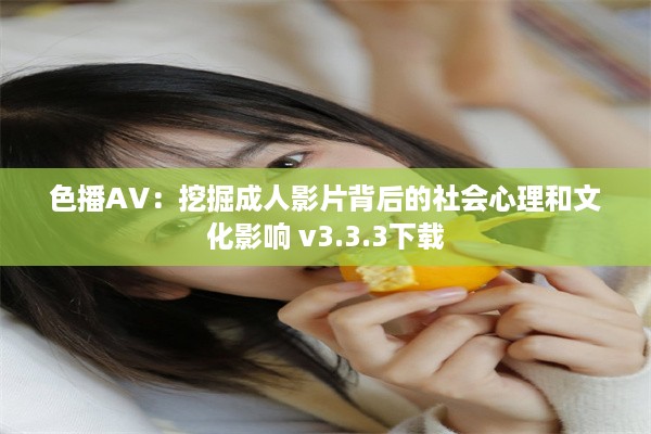 色播AV：挖掘成人影片背后的社会心理和文化影响 v3.3.3下载