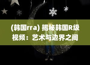 (韩国rra) 揭秘韩国R级视频：艺术与边界之间的微妙平衡与社会影响研究