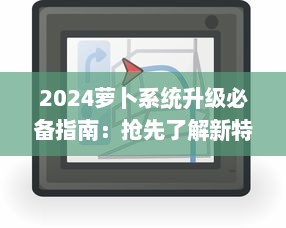 2024萝卜系统升级必备指南：抢先了解新特性，一键安装操作流程 v3.1.7下载