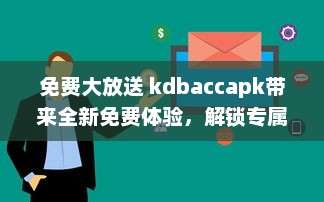 免费大放送 kdbaccapk带来全新免费体验，解锁专属功能，让您享受更多便利 v2.1.7下载