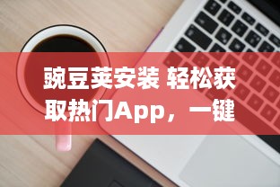 豌豆荚安装 轻松获取热门App，一键安装成为可能，豌豆荚为您提供便捷的应用管理服务 v3.9.6下载