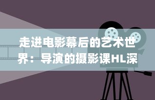 走进电影幕后的艺术世界：导演的摄影课HL深度解析与实践操作技巧 v8.8.6下载