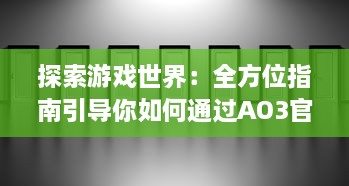 探索游戏世界：全方位指南引导你如何通过AO3官网入口进入精彩的创作文学平台 v7.6.9下载