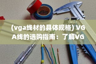 (vga线材的具体规格) VGA线的选购指南：了解VGA线的参数、品牌以及如何正确使用