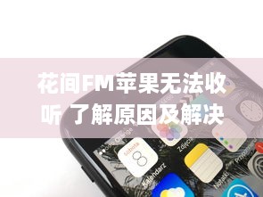 花间FM苹果无法收听 了解原因及解决方案 | 专为iOS用户优化音频体验