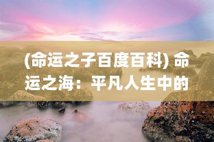 (命运之子百度百科) 命运之海：平凡人生中的挣扎、抉择与奋斗的寻常与非凡