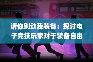 请你别动我装备：探讨电子竞技玩家对于装备自由选择权的维护与争议