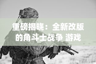 重磅揭晓：全新改版的角斗士战争 游戏中石沉大海的第一弹，神秘新英雄，即将登场！