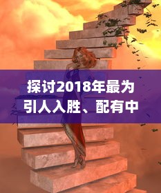 探讨2018年最为引人入胜、配有中文字幕的电视剧：视觉大饕餮与文化融合的完美呈现