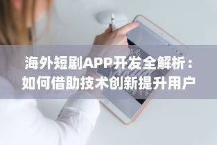 海外短剧APP开发全解析：如何借助技术创新提升用户体验与互动? v1.5.2下载