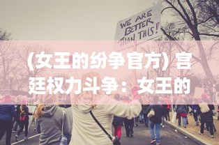 (女王的纷争官方) 宫廷权力斗争：女王的纷争与王国政治漩涡的历史揭秘