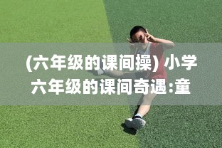 (六年级的课间操) 小学六年级的课间奇遇:童年里的纯真之吻持续了一小时的故事