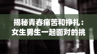 揭秘青春痛苦和挣扎：女生男生一起面对的挑战，那些带有疼痛声音的成长故事