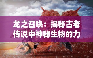 龙之召唤：揭秘古老传说中神秘生物的力量与秩序的神秘探索之旅