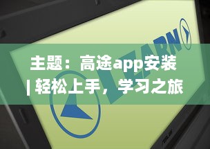 主题：高途app安装 | 轻松上手，学习之旅现在开始 马上体验专属功能，优化你的学习效率 v6.0.2下载