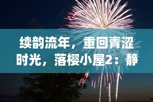 续韵流年，重回青涩时光，落樱小屋2：静谧校园生活的甜蜜故事再续篇