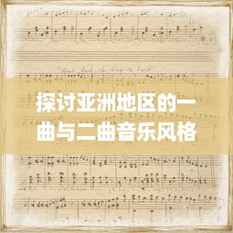 探讨亚洲地区的一曲与二曲音乐风格差异及其社会文化影响因素的深度分析