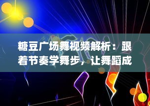 糖豆广场舞视频解析：跟着节奏学舞步，让舞蹈成为你的新爱好 v9.5.8下载