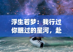 浮生若梦：我行过你眠过的星河，赴过你未曾至的未来