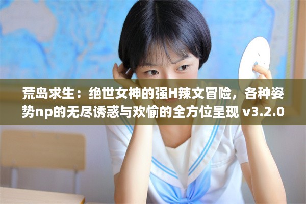 荒岛求生：绝世女神的强H辣文冒险，各种姿势np的无尽诱惑与欢愉的全方位呈现 v3.2.0下载