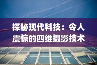 探秘现代科技：令人震惊的四维摄影技术，怎会如此4ph（客观、精准、实时、全面） v7.1.3下载