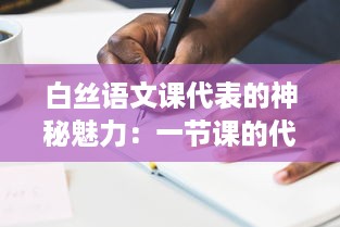 白丝语文课代表的神秘魅力：一节课的代价，一段无可替代的学习之旅