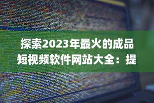 探索2023年最火的成品短视频软件网站大全：提升视频制作效率的利器