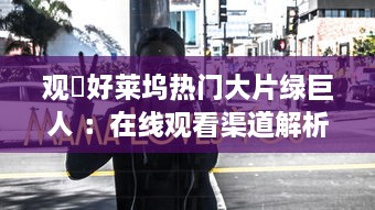 观対好莱坞热门大片绿巨人 ：在线观看渠道解析与观影体验分享 v0.4.1下载