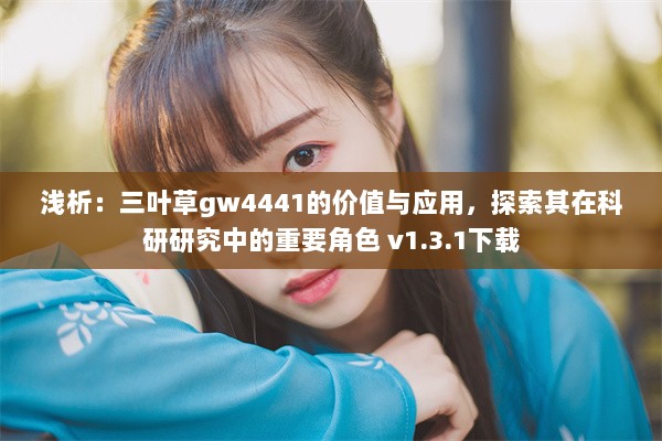 浅析：三叶草gw4441的价值与应用，探索其在科研研究中的重要角色 v1.3.1下载