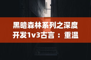 黑暗森林系列之深度开发1v3古言 ：重温古代文化，探索多角度历史视角的独特长篇小说