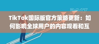 TikTok国际版官方策略更新：如何影响全球用户的内容观看和互动体验 v9.3.8下载