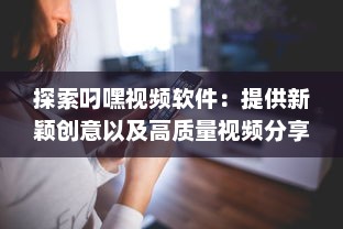 探索叼嘿视频软件：提供新颖创意以及高质量视频分享的一站式平台 v7.0.2下载