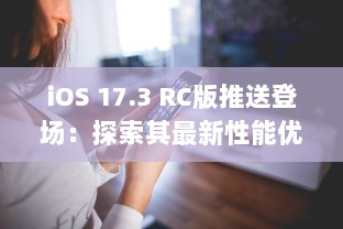 iOS 17.3 RC版推送登场：探索其最新性能优化及安全更新亮点 v4.6.3下载