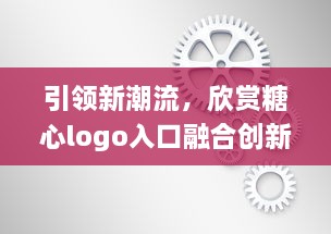 引领新潮流，欣赏糖心logo入口融合创新与智能的设计魅力 v7.8.3下载