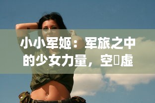 小小军姬：军旅之中的少女力量，空濛虚无与破碎现实的奇幻演绎